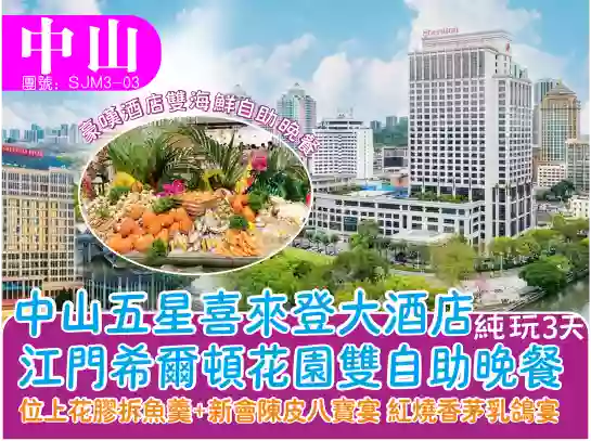 [SJM3-03]中山五星喜來登大酒店+江門希爾頓花園雙自助晚餐3天團 